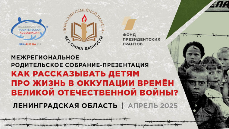 Межрегиональное родительское собрание по Северо-Западному федеральному округу на тему: «Как рассказывать детям про жизнь в оккупации времён Великой Отечественной войны?».